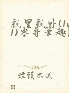 戏里戏外(1v1)岑哥笔趣阁