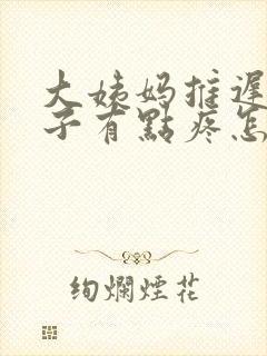 大姨妈推迟小肚子有点疼怎么回事