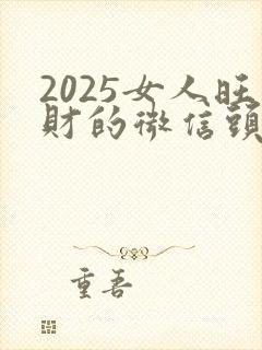 2025女人旺财的微信头像封面