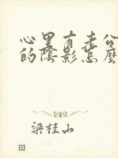 心里有老公出轨的阴影怎么处理