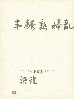 丰骚熟妇乱子伦封面