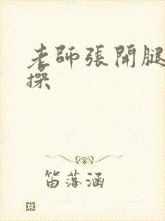 老师张开腿被我操封面