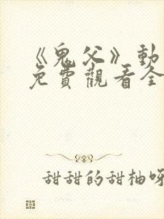 《鬼父》动漫版免费观看全集