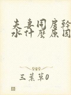 夫妻同房干涩没水什么原因引起的