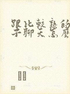 跟比较熟的女孩子聊天怎么找话题