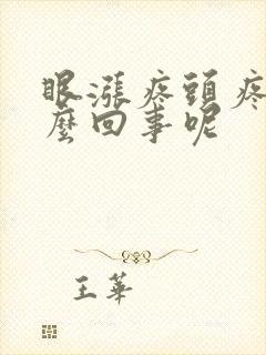 眼涨疼头疼是怎么回事呢