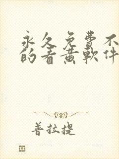 永久免费不收费的看黄软件app