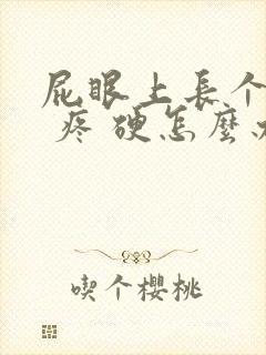 屁眼上长个疙瘩 疼 硬怎么办