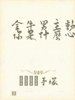 金牛男主动联系你是什么心理