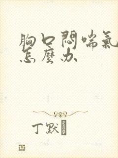 胸口闷喘气费劲怎么办