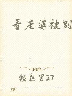 看老婆被别人操