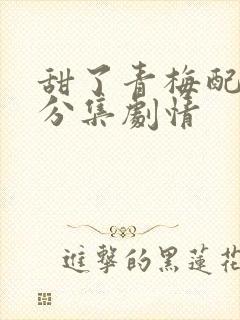 甜了青梅配竹马分集剧情