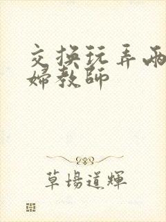 交换玩弄两个美妇教师封面