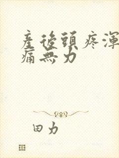 产后头疼浑身酸痛无力