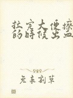 拉完大便擦屁股的时候出血怎么回事