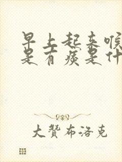 早上起来喉咙老是有痰是什么原因