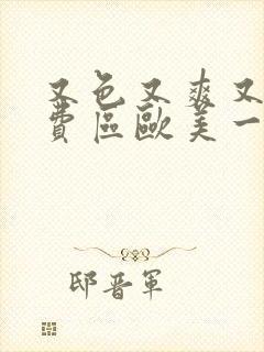 又色又爽又大免费区欧美一级毛封面