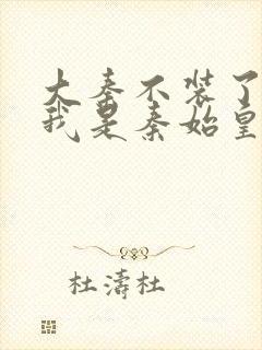 大秦不装了你爹我是秦始皇大结局