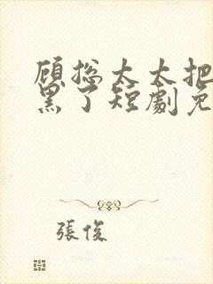 顾总太太把你拉黑了短剧免费观看