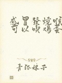 感冒发烧喉咙痛可以吃鸡蛋吗