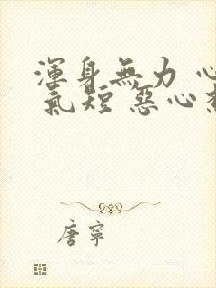 浑身无力 心慌 气短 恶心想吐出虚汗