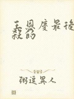 王恩庆最后被谁杀的