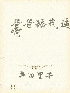 爸爸舔我逼逼啊啊