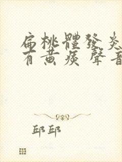 扁桃体发炎咳嗽有黄痰 声音嘶哑