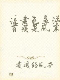 流黄色鼻涕咳嗽有痰是风寒感冒还是风热感冒