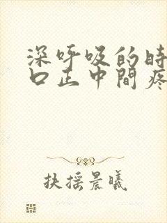 深呼吸的时候胸口正中间疼是怎么回事