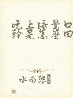 晚上睡觉口苦口干是怎么回事