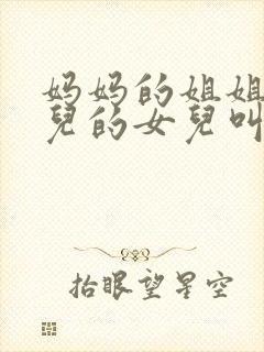 妈妈的姐姐的女儿的女儿叫什么