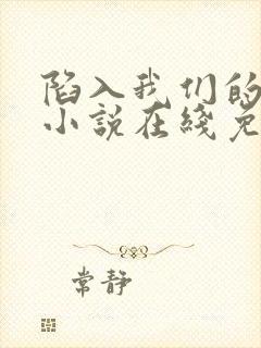 陷入我们的热恋小说在线免费观看