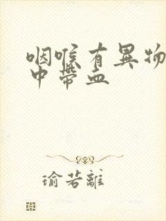 咽喉有异物感痰中带血