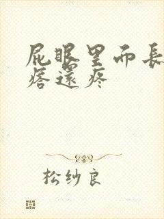 屁眼里面长个疙瘩还疼