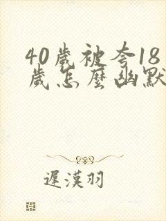 40岁被夸18岁怎么幽默回复