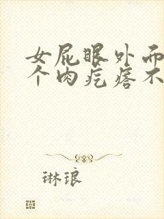 女屁眼外面长了个肉疙瘩不疼不痒