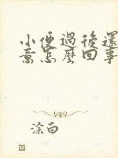 小便过后还有尿意怎么回事