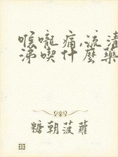 喉咙痛,流清鼻涕吃什么药