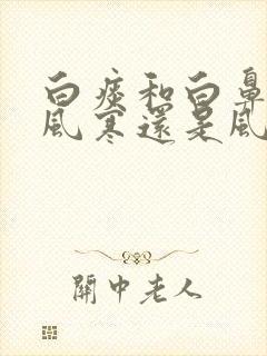 白痰和白鼻涕是风寒还是风热