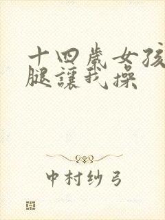 十四岁女孩张开腿让我操