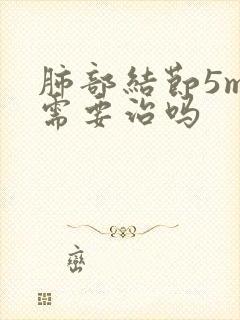 肺部结节5mm需要治吗