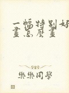 一幅特别好看的画怎么画