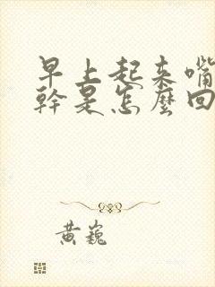 早上起来嘴苦嘴干是怎么回事