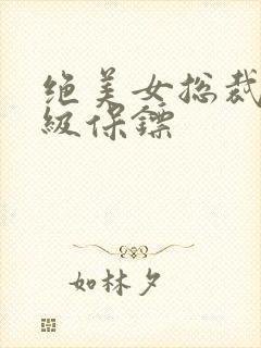 绝美女总裁的神级保镖