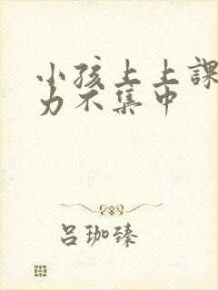 小孩上上课注意力不集中