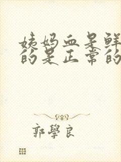 姨妈血是鲜红色的是正常的吗?