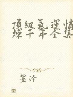 顶级气运悄悄修炼千年全集