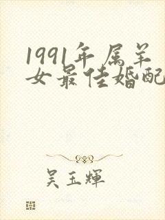 1991年属羊女最佳婚配表