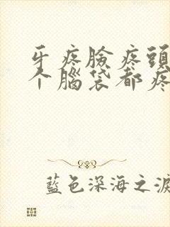 牙疼脸疼头疼半个脑袋都疼是什么原因